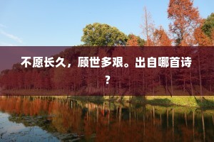 不愿长久，顾世多艰。出自哪首诗？