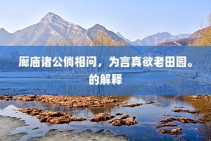 廊庙诸公倘相问，为言真欲老田园。的解释