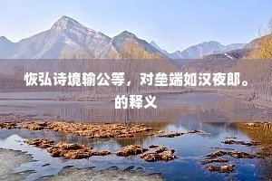 恢弘诗境输公等，对垒端如汉夜郎。的释义