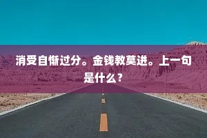 消受自惭过分。金钱教莫进。上一句是什么？