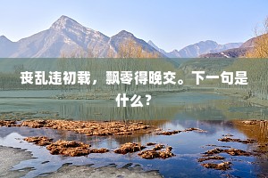 丧乱违初载，飘零得晚交。下一句是什么？