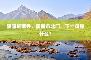 溪隔城南寺,崖通市北门。下一句是什么? 溪隔城南寺,崖通市北门。下一句是什么?