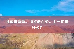 河转曙萧萧。飞丝送百劳。上一句是什么? 河转曙萧萧。飞丝送百劳。上一句是什么?