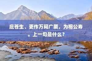 庇苍生、更作万间广厦，为相公寿。上一句是什么？