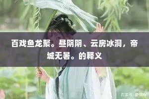 百戏鱼龙聚。昼阴阴、云房冰洞，帝城无暑。的释义