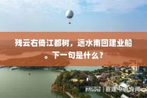 残云右倚江都树,远水南回建业船。下一句是什么? 残云右倚江都树,远水南回建业船。下一句是什么?