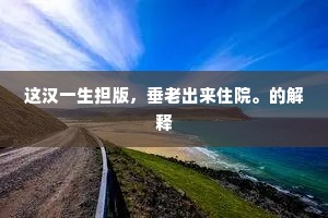这汉一生担版，垂老出来住院。的解释