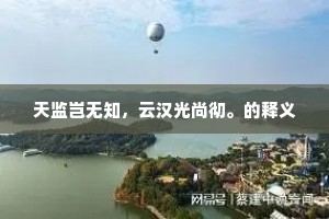天监岂无知，云汉光尚彻。的释义