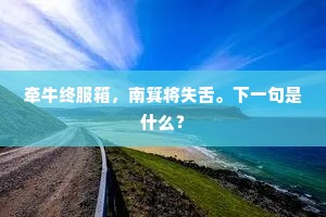 牵牛终服箱，南箕将失舌。下一句是什么？