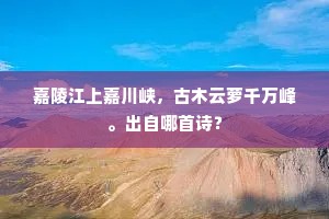 嘉陵江上嘉川峡，古木云萝千万峰。出自哪首诗？