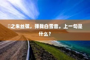 縆之朱丝弦，弹我白雪音。上一句是什么？