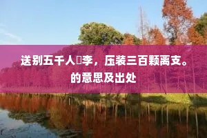 送别五千人槜李，压装三百颗离支。的意思及出处