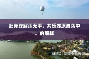 此身终解浑无事，共乐郊原浩荡中。的解释