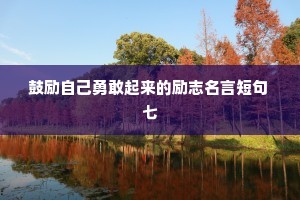 鼓励自己勇敢起来的励志名言短句 七