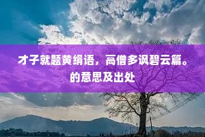 才子就题黄绢语，高僧多讽碧云篇。的意思及出处