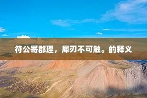 符公寄郡理，犀刃不可触。的释义