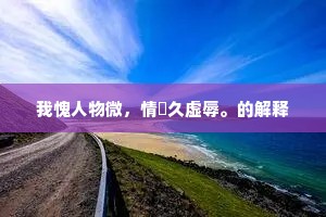 我愧人物微，情睠久虚辱。的解释
