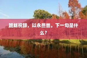 跪觞祝辞，以永燕誉。下一句是什么？