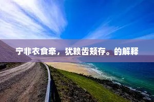 宁非衣食牵，犹赖齿颊存。的解释