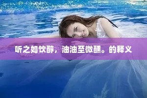 听之如饮醇，油油至微醺。的释义