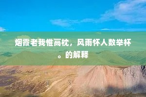 烟霞老我惟高枕，风雨怀人数举杯。的解释
