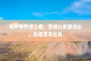 宪府寒开济上春，百城公吏望清尘。的意思及出处