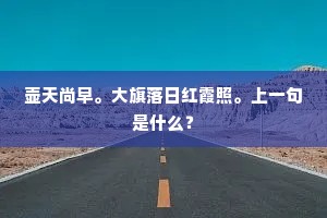 壶天尚早。大旗落日红霞照。上一句是什么？