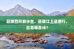延陵四月新水生，延陵江上送君行。出自哪首诗？