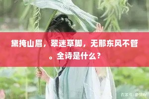 黛掩山眉，翠迷草脚，无那东风不管。全诗是什么？