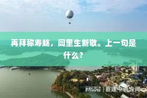 再拜称寿觞，闾里生新敬。上一句是什么？