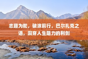 志趣为舵，破浪前行，巴尔扎克之语，洞穿人生阻力的利剑