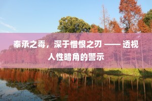 奉承之毒，深于憎恨之刃 —— 透视人性暗角的警示