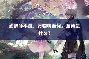 酒醉呼不醒，万物将吾何。全诗是什么？