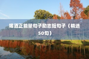 喝酒正能量句子励志短句子（精选50句）