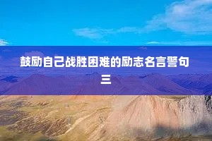 鼓励自己战胜困难的励志名言警句 三
