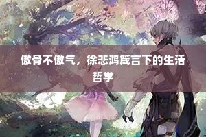 傲骨不傲气，徐悲鸿箴言下的生活哲学