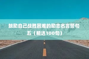 鼓励自己战胜困难的励志名言警句 五（精选100句）