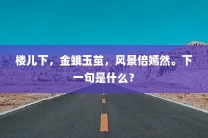 楼儿下，金蛾玉茧，风景倍嫣然。下一句是什么？
