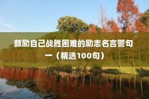 鼓励自己战胜困难的励志名言警句 一（精选100句）