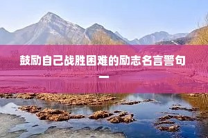 鼓励自己战胜困难的励志名言警句 一
