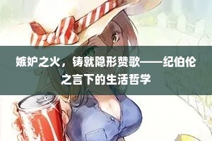 嫉妒之火，铸就隐形赞歌——纪伯伦之言下的生活哲学