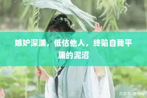 嫉妒深渊，低估他人，终陷自我平庸的泥沼