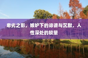 卑劣之影，嫉妒下的诽谤与沉默，人性深处的较量