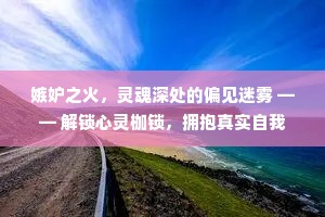 嫉妒之火，灵魂深处的偏见迷雾 —— 解锁心灵枷锁，拥抱真实自我