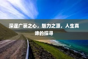 深邃广袤之心，魅力之源，人生真谛的探寻