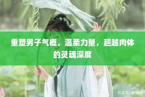 重塑男子气概，温柔力量，超越肉体的灵魂深度
