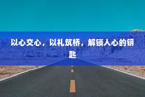 以心交心，以礼筑桥，解锁人心的钥匙