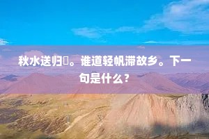 秋水送归艎。谁道轻帆滞故乡。下一句是什么？