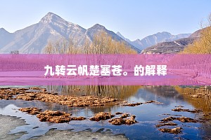 九转云帆楚塞苍。的解释
