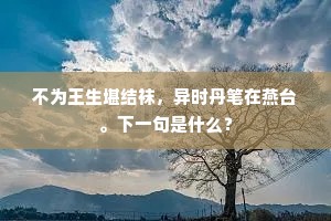 不为王生堪结袜，异时丹笔在燕台。下一句是什么？